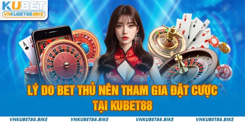 Lý do bet thủ nên tham gia đặt cược tại Kubet88