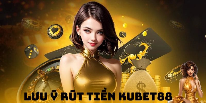 Lưu ý về quá trình giao dịch rút tiền Kubet88 