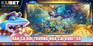 Bắn Cá Kubet88 - Điểm Đến Giải Trí Ăn Khách Nhất 2024