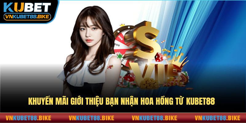 Khuyến mãi Kubet88 nhận hoa hồng khi giới thiệu bạn