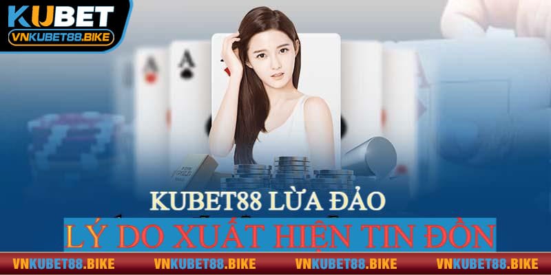 Một số nguyên do dấy lên thông tin Kubet88 lừa đảo